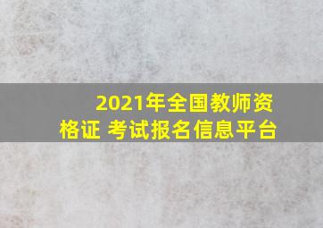 2021年全国教师资格证 考试报名信息平台